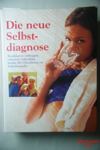 Die neue Selbstdiagnose: Krankheiten vorbeugen, erkennen, behandeln, heilen. Mit Checkliste zur Selbstkontrolle.