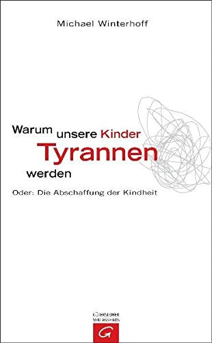 Warum unsere Kinder Tyrannen werden: Oder: Die Abschaffung der Kindheit