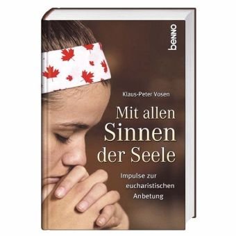 Mit allen Sinnen der Seele. Impulse zur eucharistischen Anbetung