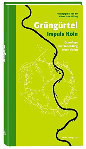 Grüngürtel Impuls Köln: Grundlage zur Vollendung einer Vision: Grundlage zur Vollendung einer Vision. Hrsg.: Kölner Grün Stiftung