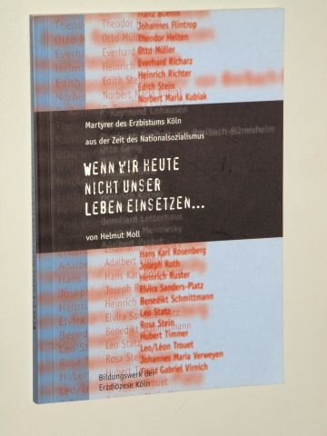 Wenn wir heute nicht unser Leben einsetzen...: Martyrer des Erzbistums Köln aus der Zeit des Nationalsozialismus