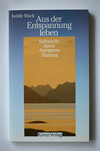 Aus der Entspannung leben. Selbsthilfe durch Autogenes Training