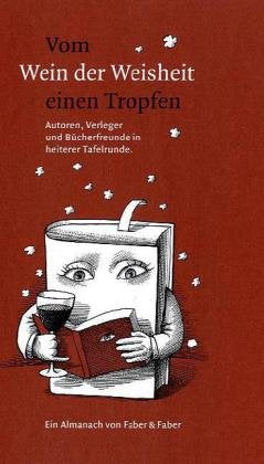 Vom Wein der Weisheit einen Tropfen: Autoren, Verleger, Buchhändler und Leser in heiterer Tafelrunde: Autoren, Verleger, Buchhändler in heiterer Tafelrunde. Ein Almanach