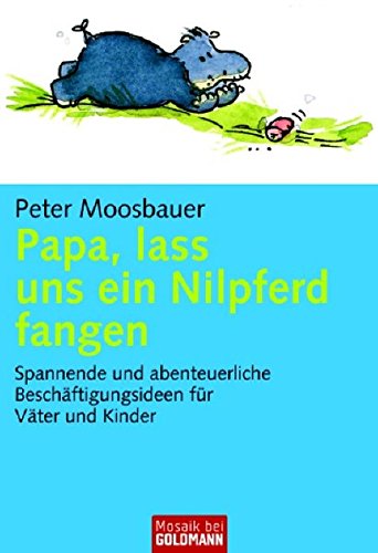 Papa, lass uns ein Nilpferd fangen: Spannende und abenteuerliche Beschäftigungsideen für Väter und Kind (Mosaik bei Goldmann)