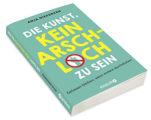 Die Kunst, kein Arschloch zu sein: Gelassen bleiben, wenn andere durchdrehen
