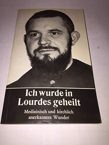 Ich wurde in Lourdes geheilt: Medizinisch und kirchlich anerkanntes Wunder