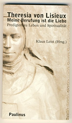 Theresia von Lisieux: Meine Berufung ist die Liebe. Predigten zu Leben und Spiritualität