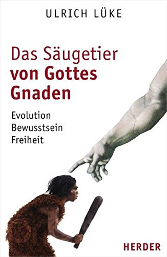 Das Säugetier von Gottes Gnaden: Evolution, Bewusstsein, Freiheit