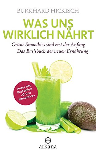 Was uns wirklich nährt: Grüne Smoothies sind erst der Anfang - Das Basisbuch der neuen Ernährung