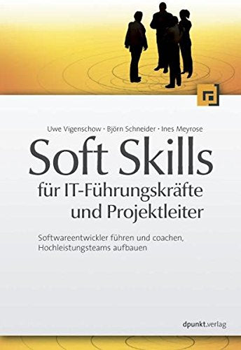 Soft Skills für IT-Führungskräfte und Projektleiter: Softwareentwickler führen und coachen, Hochleistungsteams aufbauen