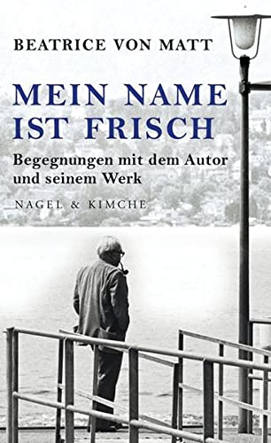 Mein Name ist Frisch: Begegnungen mit dem Autor und seinem Werk