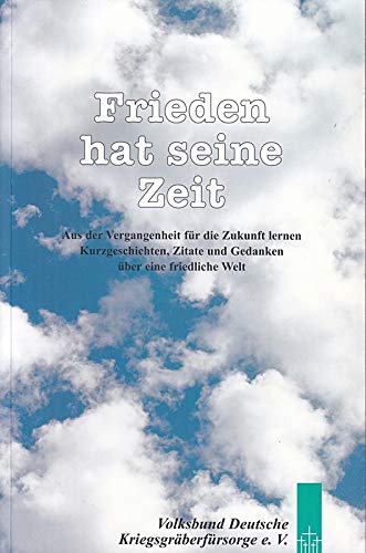 Frieden hat seine Zeit aus der Vergangenheit für die Zukunft lernen; Kurzgeschichten, Zitate und Gedanken über eine friedliche Welt