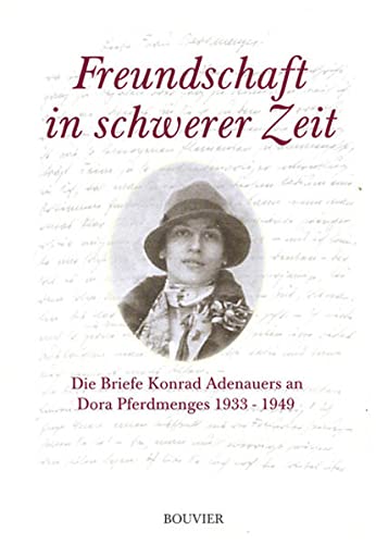 Freundschaft in schwerer Zeit: Die Briefe Konrad Adenauers an Dora Pferdmenges 1933-1949