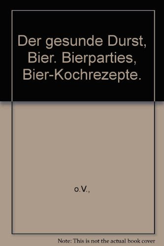 Der gesunde Durst, Bier. Bierparties, Bier-Kochrezepte.