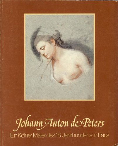 Johann Anton de Peters. Ein Kölner Maler des 18. Jahrhunderts in Paris. Ausstellung: Götz Czymmek, Hella Robels, Bernd Vogelsang