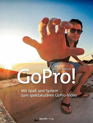 GoPro!: Mit Spaß und System zum spektakulären GoPro-Video