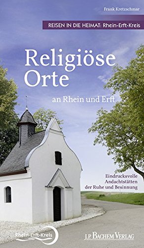 Religiöse Orte an Rhein und Erft - Reisen in die Heimat: Rhein-Erft-Kreis: Eindrucksvolle Andachtsstätten der Ruhe und Besinnung
