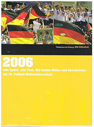 2006. Süddeutsche Zeitung WM-Bibliothek: Alle Spiele, alle Tore. Die besten Bilder und Geschichten der 18. Fußball-Weltmeisterschaft