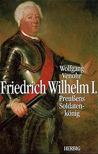 Friedrich Wilhelm I.: Preussens Soldatenkönig