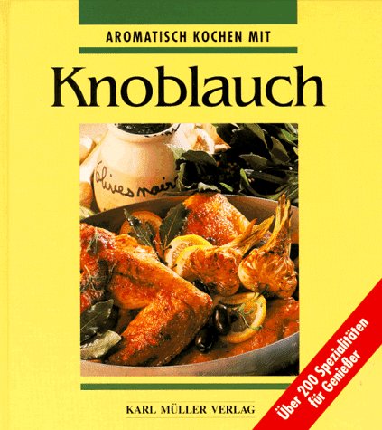 Aromatisch kochen mit Knoblauch. Über 200 Spezialitäten für Genießer