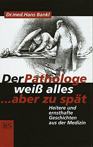 Der Pathologe weiss alles, aber zu spät: Heitere und ernsthafte Geschichten aus der Medizin