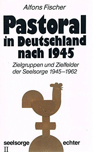 Pastoral in Deutschland nach 1945 II. Zielgruppen und Zielfelder der Seelsorge 1945 - 1962