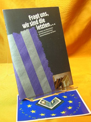 Fragt uns, wir sind die letzten... Zeugnisse von Überlebenden der nationalsozialistischen Konzentrationslager und Gettos.