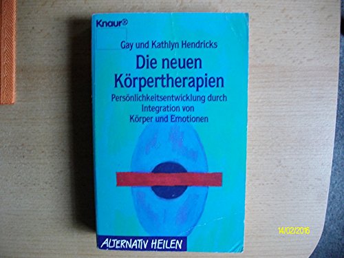 Die neuen Körpertherapien: Persönlichkeitsentwicklung durch Integration von Körper und Emotionen (Knaur Taschenbücher. Alternativ Heilen)