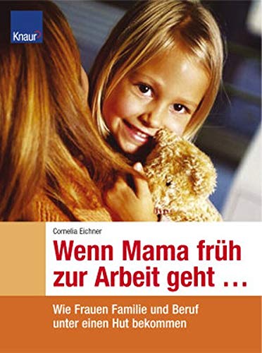 Wenn Mama früh zur Arbeit geht: Wie Frauen Familie und Beruf unter einen Hut bekommen