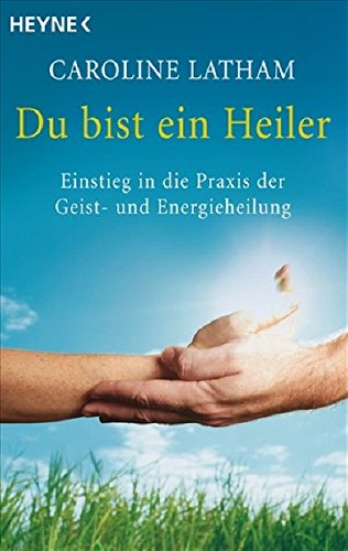 Du bist ein Heiler: Einstieg in die Praxis der Geist- und Energieheilung
