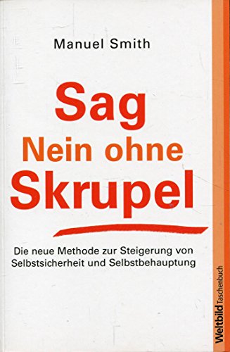 Sag Nein ohne Skrupel.Die neue Methode zur Steigerung von Selbstsicherheit und Selbstvertrauen
