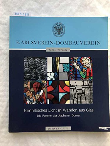 Himmlisches Licht in Wänden aus Glas. Die Fenster des Aachener Domes. Karlsverein - Dombauverein Schriftenreihe Band 12 2010