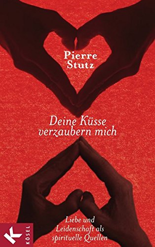 Deine Küsse verzaubern mich: Liebe und Leidenschaft als spirituelle Quellen