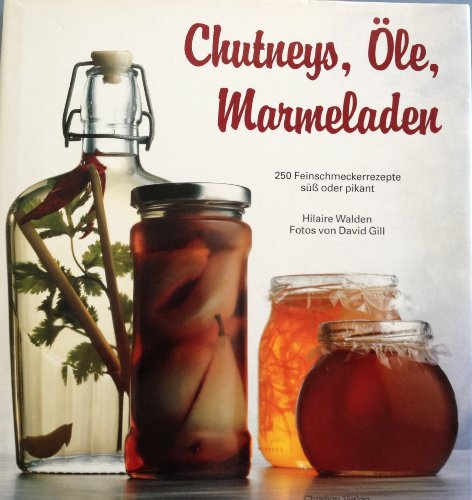 Chutneys, Öle, Marmeladen. 250 Feinschmeckerrezepte - süß oder pikant: 250 Feinschmeckerrezepte - süss oder pikant