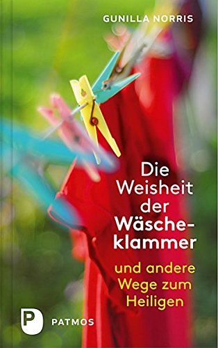 Die Weisheit der Wäscheklammer - Und andere Wege zum Heiligen