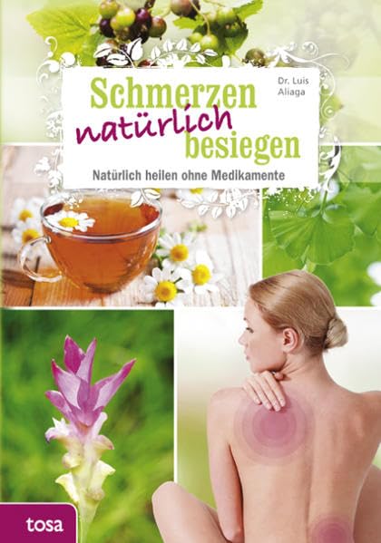 Schmerzen natürlich besiegen: Natürlich heilen ohne Medikamente