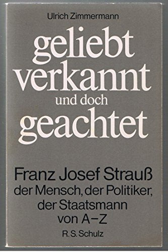 Geliebt, verkannt und doch geachtet: Franz Josef Strauss - der Mensch, der Politiker, der Staatsmann von A-Z