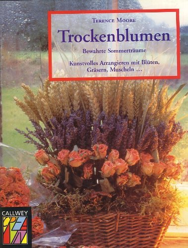 Trockenblumen: Bewahrte Sommerträume. Kunstvolles Arrangieren mit Blüten, Gräsern, Muscheln...