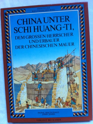 Abenteuer Weltgeschichte. China unter Schi Huang- Ti, dem großen Herrscher und Erbauer der Chinesischen Mauer