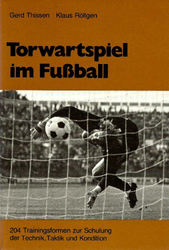 Torwartspiel im Fußball. 204 Trainingsformen zur Schulung Technik, Taktik und Kondition
