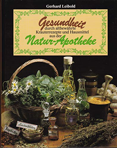 Gesundheit durch altbewährte Kräuterrezepte und Hausmittel aus der Natur-Apotheke [se0h]