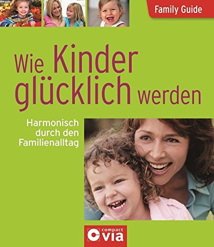 Wie Kinder glücklich werden - Harmonisch durch den Familienalltag: Family Guide - Elternratgeber