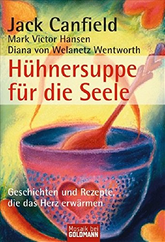 Hühnersuppe für die Seele - Das neue Kochbuch -: Geschichten und Rezepte, die das Herz erwärmen (Mosaik bei Goldmann)