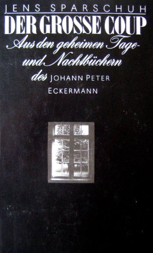Der grosse Coup. Aus den geheimen Tage- und Nachtbüchern des Johann Peter Eckermann