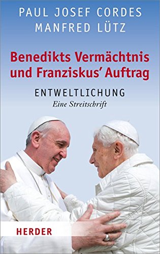 Benedikts Vermächtnis und Franziskus' Auftrag: Entweltlichung. Eine Streitschrift