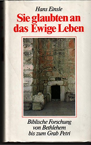 Sie glaubten an das Ewige Leben. Biblische Forschung von Bethlehem bis zum Grab Petri.