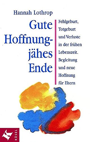 Gute Hoffnung - jähes Ende: Fehlgeburt, Totgeburt und Verluste in der frühen Lebenszeit. Begleitung und neue Hoffnung für Eltern