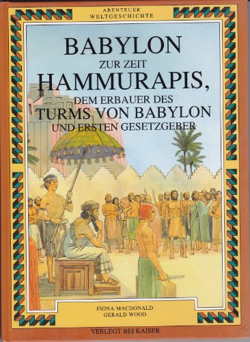 Abenteuer Weltgeschichte. Babylon zur Zeit Hammurapis, dem Erbauer des Turms von Babylon und ersten Gesetzgeber