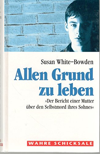 Allen Grund zu leben. Der Bericht einer Mutter über den Selbstmord ihres Sohnes