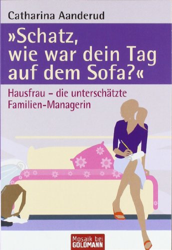 "Schatz, wie war dein Tag auf dem Sofa?": Hausfrau - die unterschätzte Familien-Managerin (Mosaik bei Goldmann)